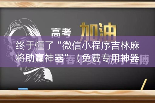 终于懂了“微信小程序吉林麻将助赢神器”（免费专用神器)