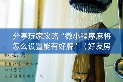 分享玩家攻略“微小程序麻将怎么设置能有好牌”（好友房怎么才能赢)