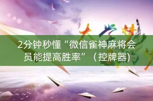 2分钟秒懂“微信雀神麻将会员能提高胜率”（控牌器)