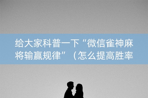 给大家科普一下“微信雀神麻将输赢规律”（怎么提高胜率)