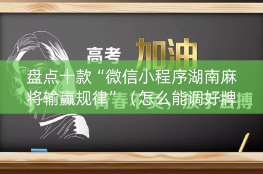 盘点十款“微信小程序湖南麻将输赢规律”（怎么能调好牌)