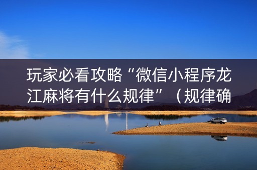 玩家必看攻略“微信小程序龙江麻将有什么规律”（规律确实有挂)