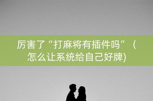 厉害了“打麻将有插件吗”（怎么让系统给自己好牌)