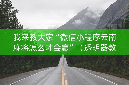 我来教大家“微信小程序云南麻将怎么才会赢”（透明器教程)