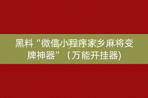 黑料“微信小程序家乡麻将变牌神器”（万能开挂器)