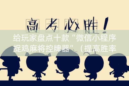 给玩家盘点十款“微信小程序捉鸡麻将控牌器”（提高胜率技巧)