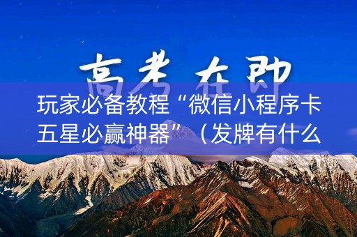 玩家必备教程“微信小程序卡五星必赢神器”（发牌有什么规律吗)