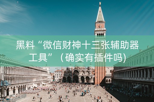 黑料“微信财神十三张辅助器工具”（确实有插件吗)