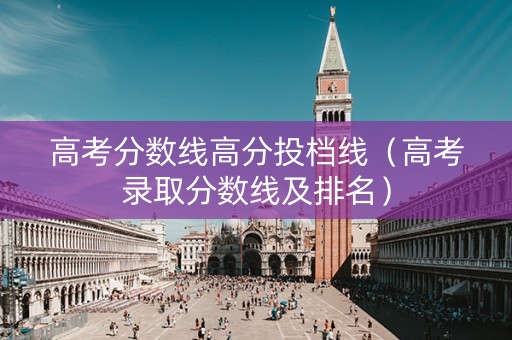 高考分数线高分投档线（高考录取分数线及排名）