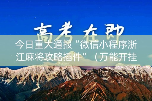 今日重大通报“微信小程序浙江麻将攻略插件”（万能开挂器)