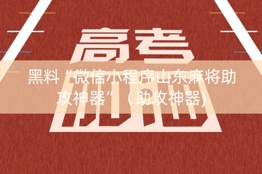 黑料“微信小程序山东麻将助攻神器”（助攻神器)