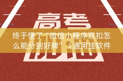 终于懂了“微信小程序双扣怎么能分到好牌”（通用挂软件多少钱)