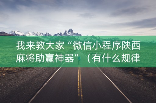 我来教大家“微信小程序陕西麻将助赢神器”（有什么规律)