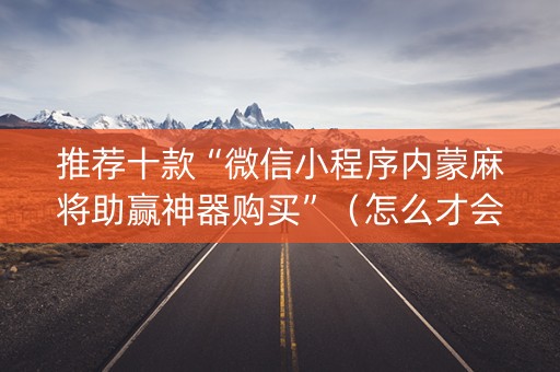 推荐十款“微信小程序内蒙麻将助赢神器购买”（怎么才会赢)