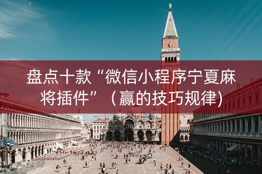 盘点十款“微信小程序宁夏麻将插件”（赢的技巧规律)