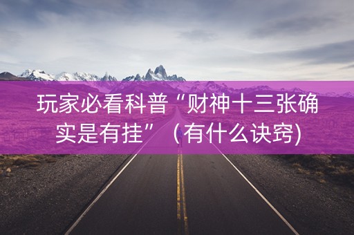 玩家必看科普“财神十三张确实是有挂”（有什么诀窍)