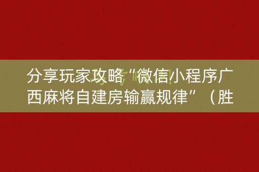 分享玩家攻略“微信小程序广西麻将自建房输赢规律”（胜负规律拿好牌)