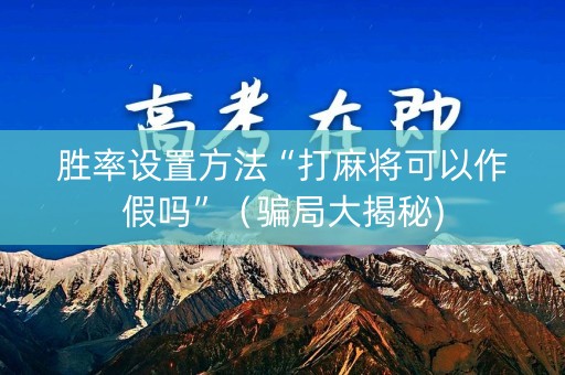胜率设置方法“打麻将可以作假吗”（骗局大揭秘)