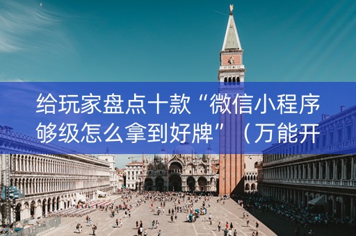 给玩家盘点十款“微信小程序够级怎么拿到好牌”（万能开挂神器)