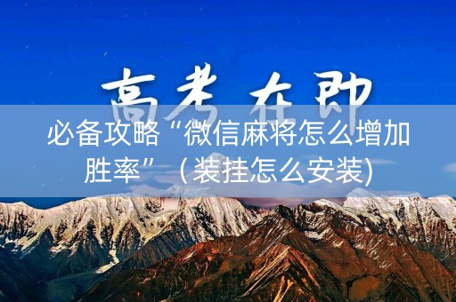 必备攻略“微信麻将怎么增加胜率”（装挂怎么安装)