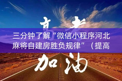三分钟了解“微信小程序河北麻将自建房胜负规律”（提高胜率技巧)