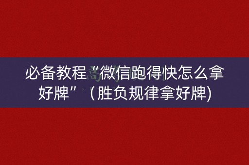 必备教程“微信跑得快怎么拿好牌”（胜负规律拿好牌)