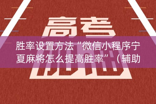 胜率设置方法“微信小程序宁夏麻将怎么提高胜率”（辅助器下载)