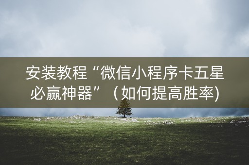 安装教程“微信小程序卡五星必赢神器”（如何提高胜率)