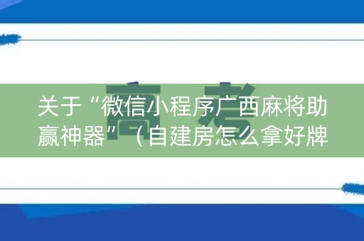 关于“微信小程序广西麻将助赢神器”（自建房怎么拿好牌)