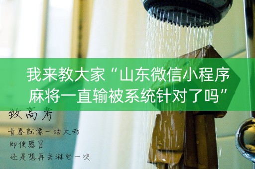 我来教大家“山东微信小程序麻将一直输被系统针对了吗”（怎么能调好牌)