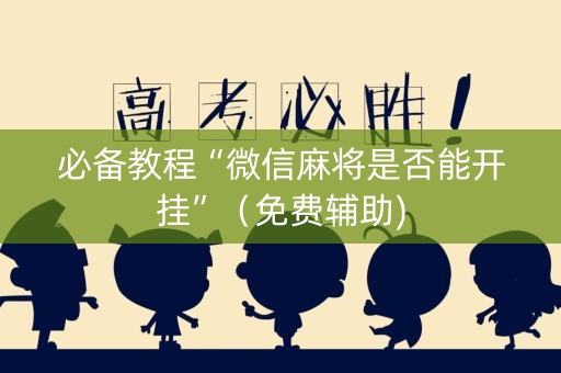 必备教程“微信麻将是否能开挂”（免费辅助)