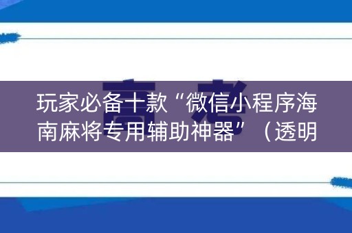 玩家必备十款“微信小程序海南麻将专用辅助神器”（透明器教程)