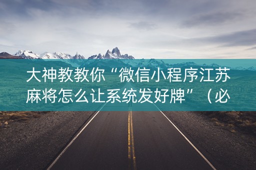大神教教你“微信小程序江苏麻将怎么让系统发好牌”（必赢神器)