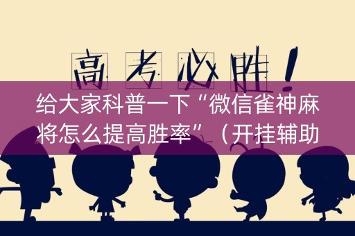 给大家科普一下“微信雀神麻将怎么提高胜率”（开挂辅助脚本)