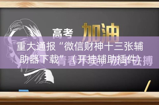 重大通报“微信财神十三张辅助器下载”（开挂辅助插件)