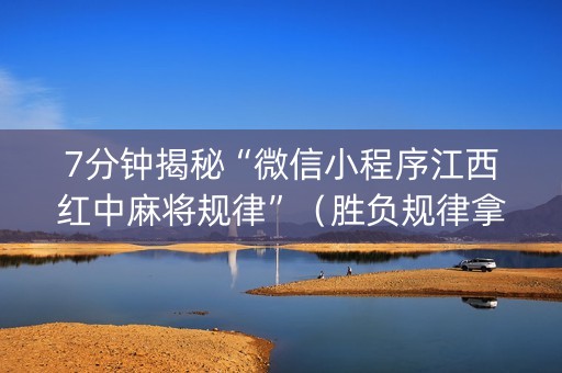 7分钟揭秘“微信小程序江西红中麻将规律”（胜负规律拿好牌)