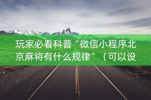 玩家必看科普“微信小程序北京麻将有什么规律”（可以设置输赢吗)