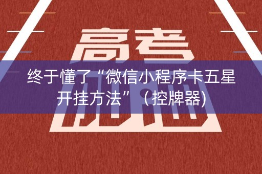 终于懂了“微信小程序卡五星开挂方法”（控牌器)
