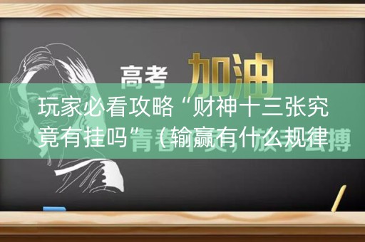 玩家必看攻略“财神十三张究竟有挂吗”（输赢有什么规律)