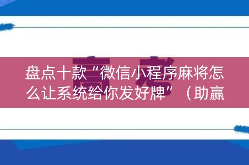 盘点十款“微信小程序麻将怎么让系统给你发好牌”（助赢神器购买)