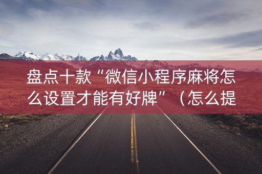 盘点十款“微信小程序麻将怎么设置才能有好牌”（怎么提高胜率)