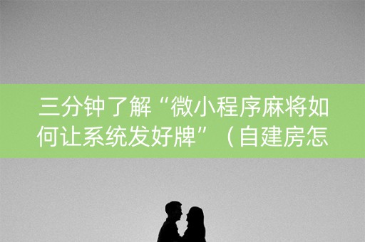 三分钟了解“微小程序麻将如何让系统发好牌”（自建房怎么赢)