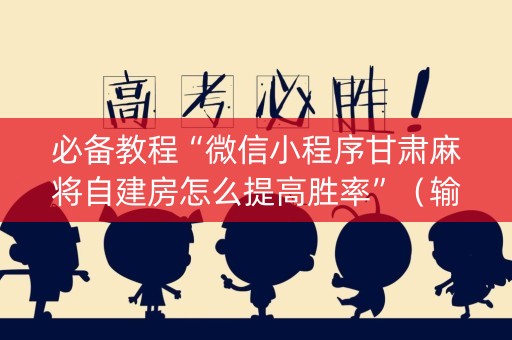 必备教程“微信小程序甘肃麻将自建房怎么提高胜率”（输赢规律)