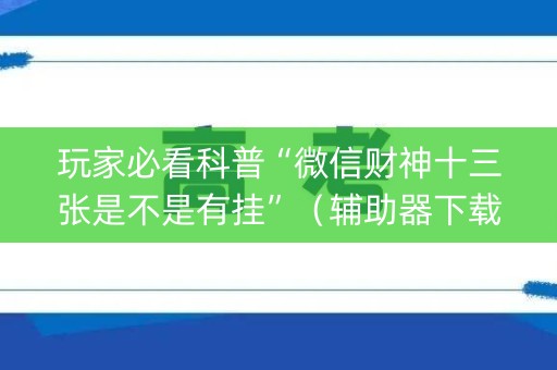 玩家必看科普“微信财神十三张是不是有挂”（辅助器下载)