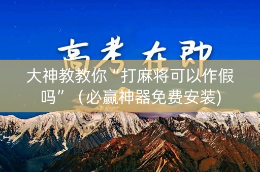 大神教教你“打麻将可以作假吗”（必赢神器免费安装)