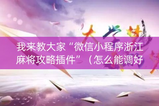 我来教大家“微信小程序浙江麻将攻略插件”（怎么能调好牌)