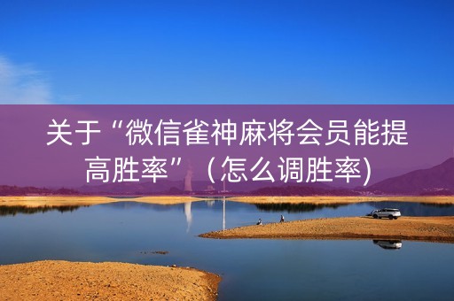 关于“微信雀神麻将会员能提高胜率”（怎么调胜率)