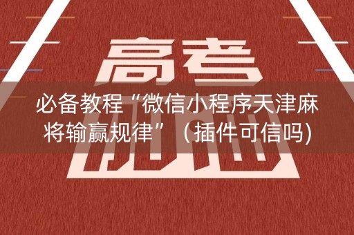 必备教程“微信小程序天津麻将输赢规律”（插件可信吗)