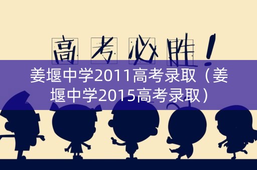 姜堰中学2011高考录取（姜堰中学2015高考录取）