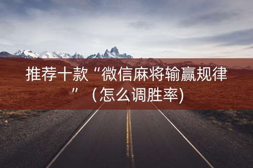 推荐十款“微信麻将输赢规律”（怎么调胜率)